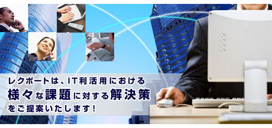 レクポートは、クラウドコンピューティング時代のIT利活用における様々な課題に対する解決策をご提案いたします！